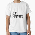 Keep Practicing T-Shirt - Fun Novelty Design for Adults - T-Shirt, Sweatshirt, Hoodie