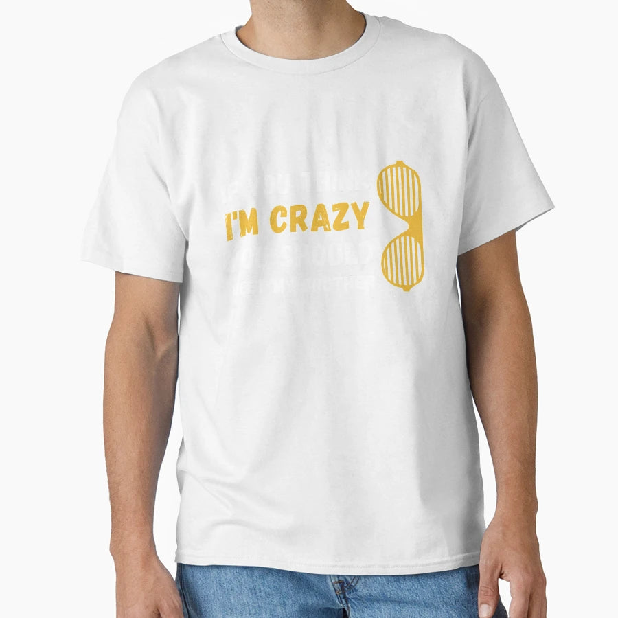 If You Think Im Crazy You Should Meet T-Shirt - Graphic Print for Adults - T-Shirt, Sweatshirt, Hoodie