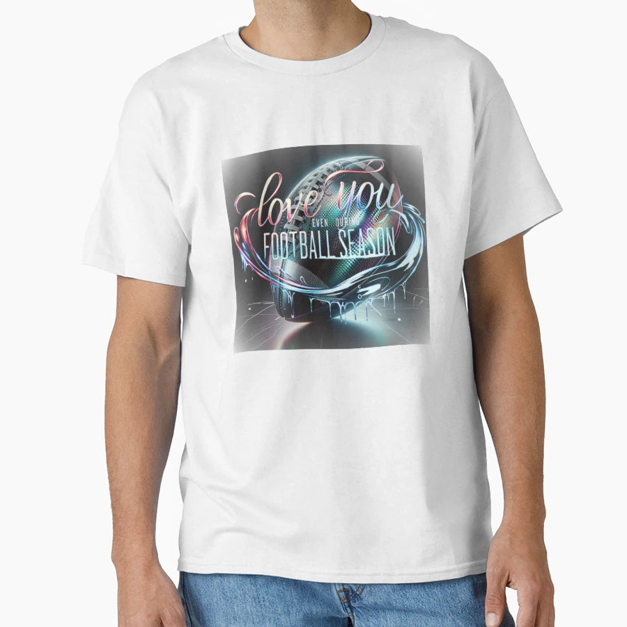 Love You Even During Football Season T-Shirt - Custom Art Print Unisex - T-Shirt, Sweatshirt, Hoodie