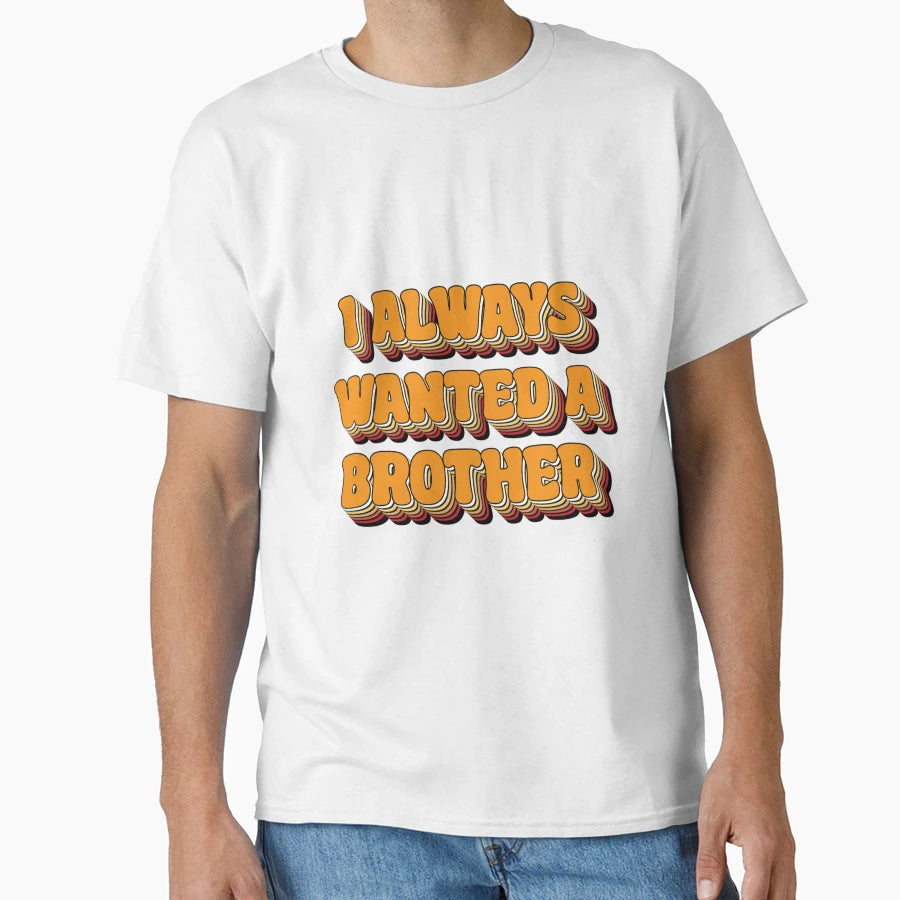 I Always Wanted Brother T-Shirt - Graphic Print Men Women - T-Shirt, Sweatshirt, Hoodie