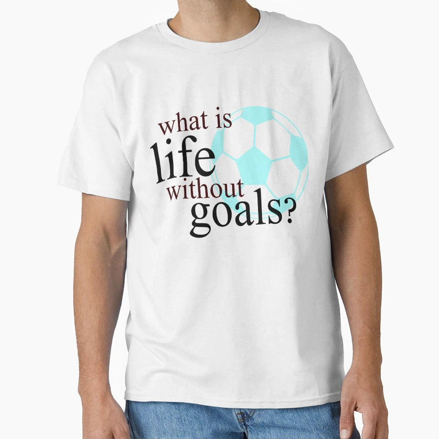 What Is Life Without Goals Soccer T-Shirt - Casual Everyday Wear Men Women - T-Shirt, Sweatshirt, Hoodie
