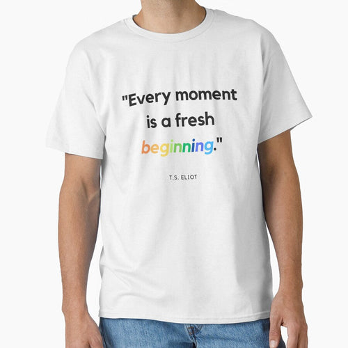"Every moment is a fresh beginning." T.S. Eliot - Adult & Kids T-Shirts, Sweatshirts & Hoodies apparel design preview 1