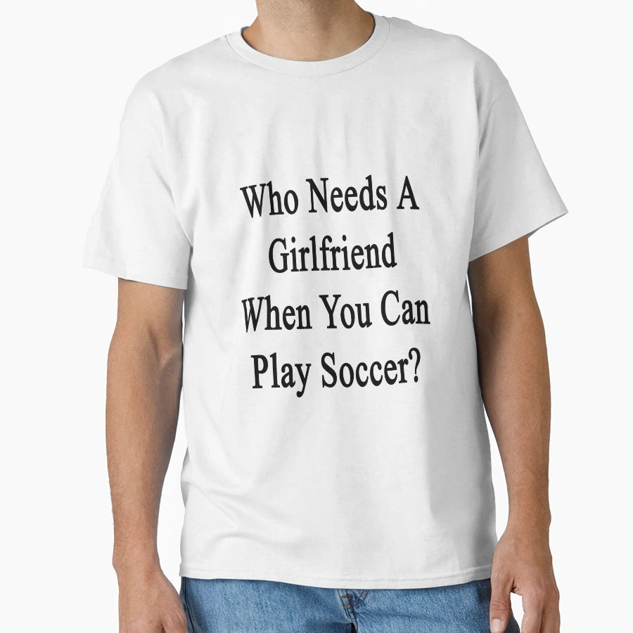 Who Needs Girlfriend When You Can T-Shirt - Streetwear Style for Adults - T-Shirt, Sweatshirt, Hoodie