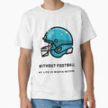 Without Football My Life Is Worth Nothing T-Shirt - Graphic Print Unisex - T-Shirt, Sweatshirt, Hoodie