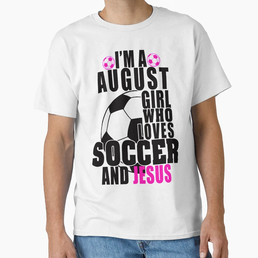 Im August Who Loves Soccer And Jesus T-Shirt - Fun Novelty Design Unisex - T-Shirt, Sweatshirt, Hoodie
