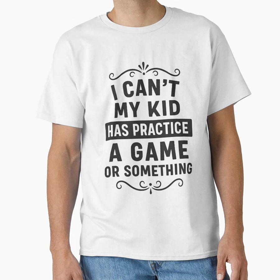 I Cant My Has Practice Game Or Something T-Shirt - Custom Art Print Unisex - T-Shirt, Sweatshirt, Hoodie