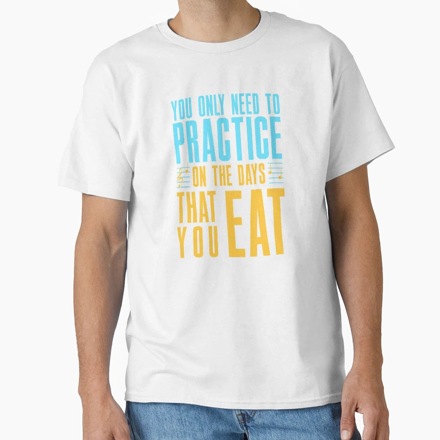 You Only Need To Practice Days That You T-Shirt - Trendy Graphic Men Women - T-Shirt, Sweatshirt, Hoodie
