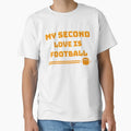 My Second Love Is Football T-Shirt - Casual Everyday Wear Unisex - T-Shirt, Sweatshirt, Hoodie
