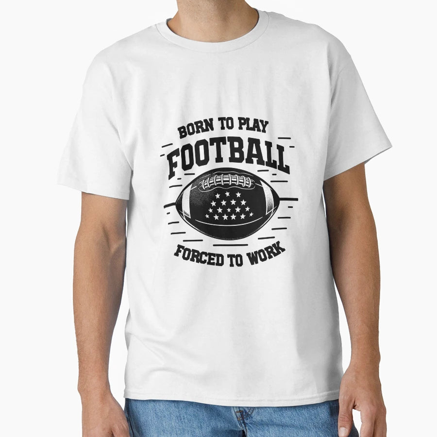 Born Play Football Forced To Work T-Shirt - Graphic Print Men Women - T-Shirt, Sweatshirt, Hoodie