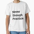 Never Enough Practice T-Shirt - Aesthetic Graphic Men Women - T-Shirt, Sweatshirt, Hoodie