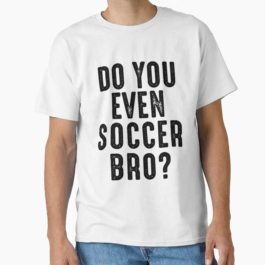 Do You Even Soccer Bro T-Shirt - Trendy Graphic Unisex - T-Shirt, Sweatshirt, Hoodie