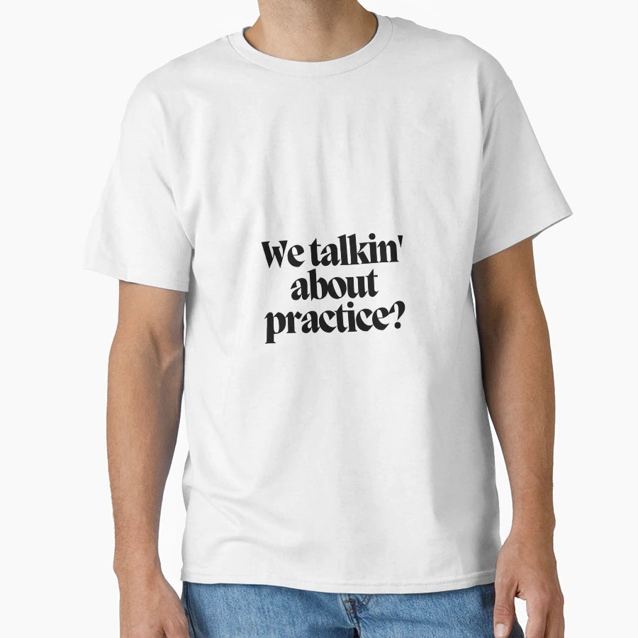 We Talkin About Practice T-Shirt - Graphic Print for Adults - T-Shirt, Sweatshirt, Hoodie