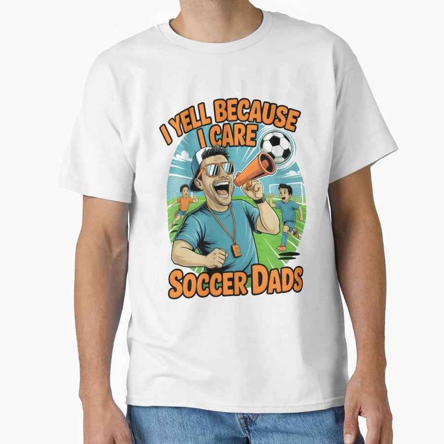 Yell Because I Care Soccer Dads T-Shirt - Novelty Apparel Men Women - T-Shirt, Sweatshirt, Hoodie
