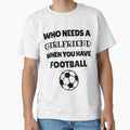Who Needs Girlfriend When You T-Shirt - Casual Everyday Wear Men Women - T-Shirt, Sweatshirt, Hoodie