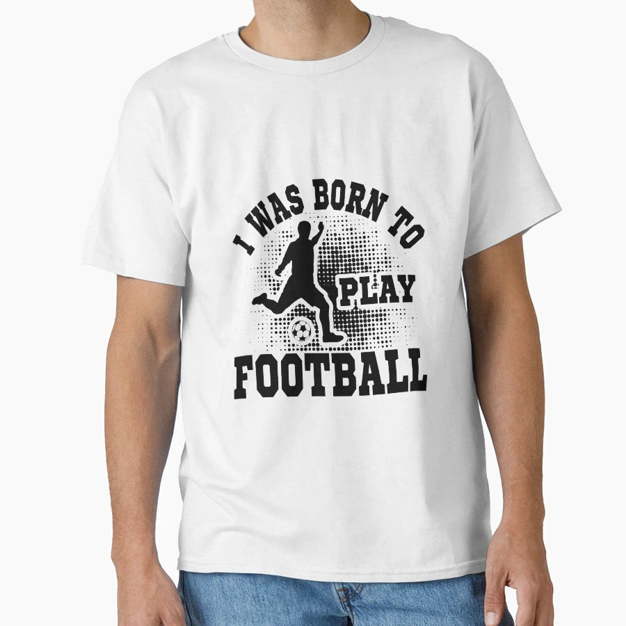 I Was Born To Play Football T-Shirt - Graphic Print Men Women - T-Shirt, Sweatshirt, Hoodie