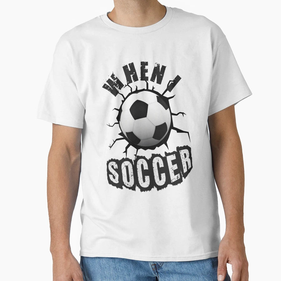 When I Soccer T-Shirt - Custom Art Print Men Women - T-Shirt, Sweatshirt, Hoodie