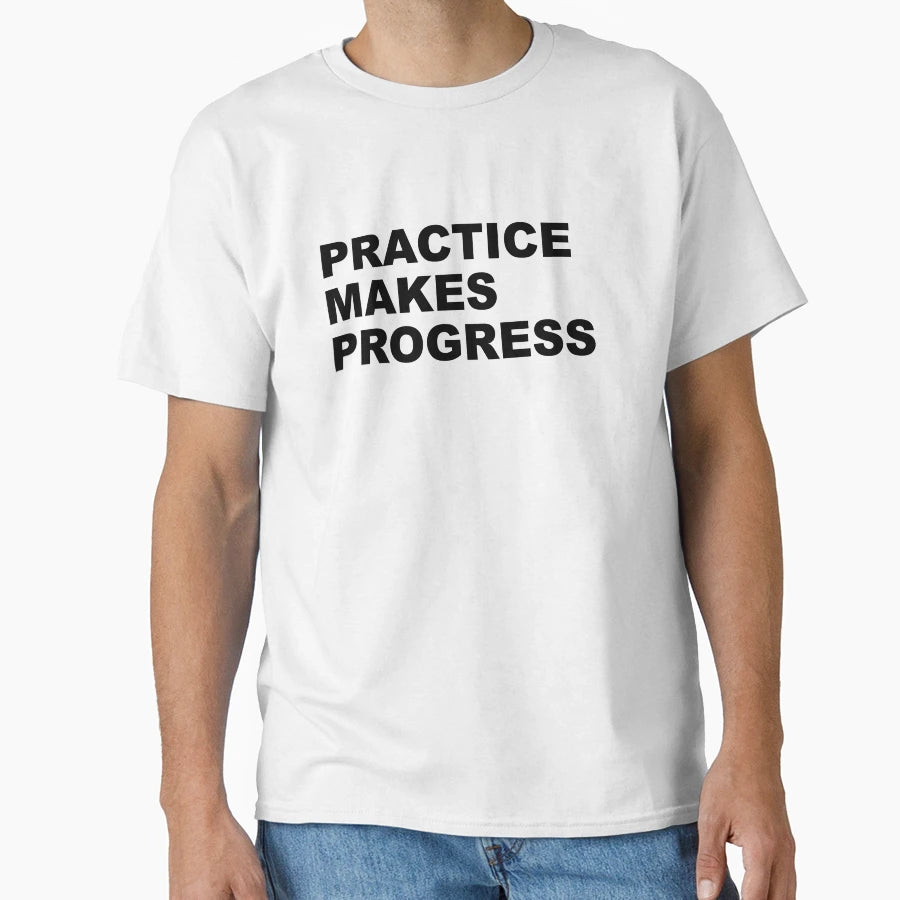 Practice Makes Progress T-Shirt - Casual Everyday Wear Unisex - T-Shirt, Sweatshirt, Hoodie