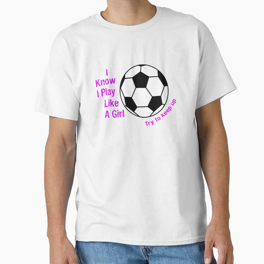I Know I Play Like Try To Keep Up Soccer T-Shirt - Graphic Print for Adults - T-Shirt, Sweatshirt, Hoodie