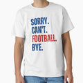 Sorry Cant Football Bye T-Shirt - Fun Novelty Design for Adults - T-Shirt, Sweatshirt, Hoodie