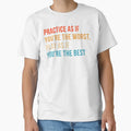 Practice As If Youre Worst Play As If T-Shirt - Novelty Apparel Unisex - T-Shirt, Sweatshirt, Hoodie