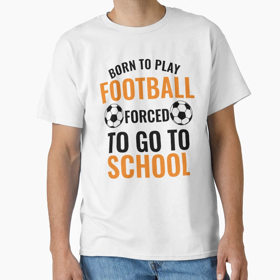 Born To Play Football Forced To Go To T-Shirt - Unique Graphic for Adults - T-Shirt, Sweatshirt, Hoodie
