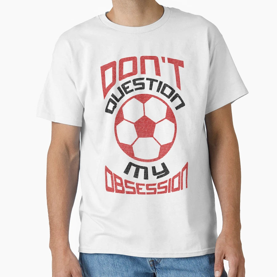 Dont Question My Soccer Obsession T-Shirt - Novelty Apparel Men Women - T-Shirt, Sweatshirt, Hoodie