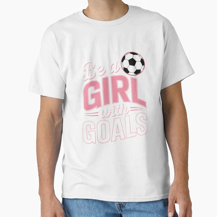 Be Goals I Soccer T-Shirt - Casual Everyday Wear Unisex - T-Shirt, Sweatshirt, Hoodie