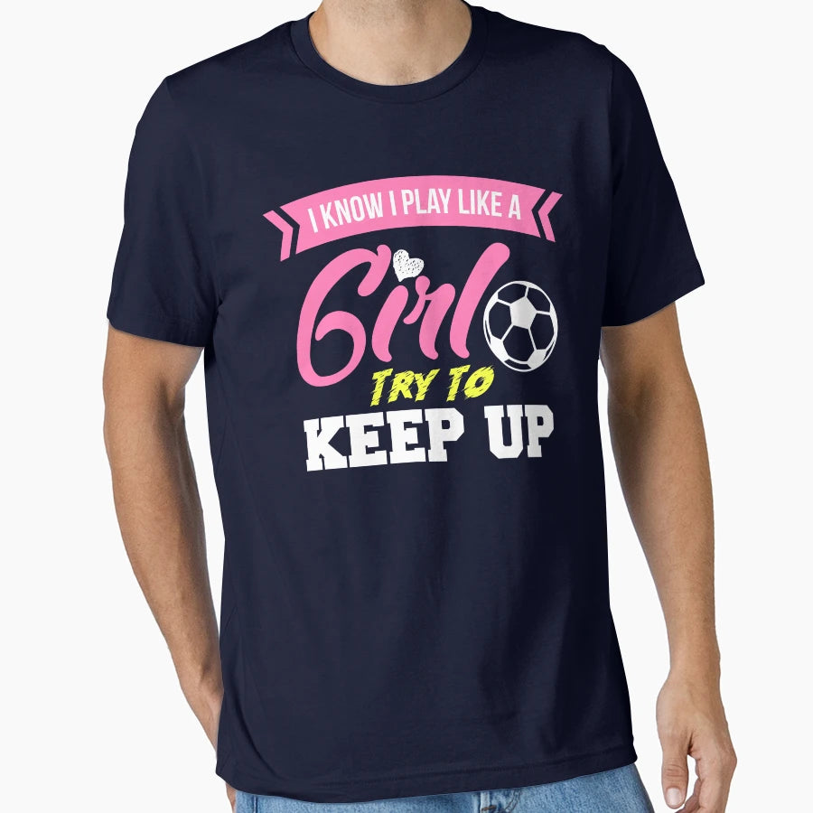 I Know I Play Like Try To Keep Up Soccer T-Shirt - Custom Art Print Unisex - T-Shirt, Sweatshirt, Hoodie
