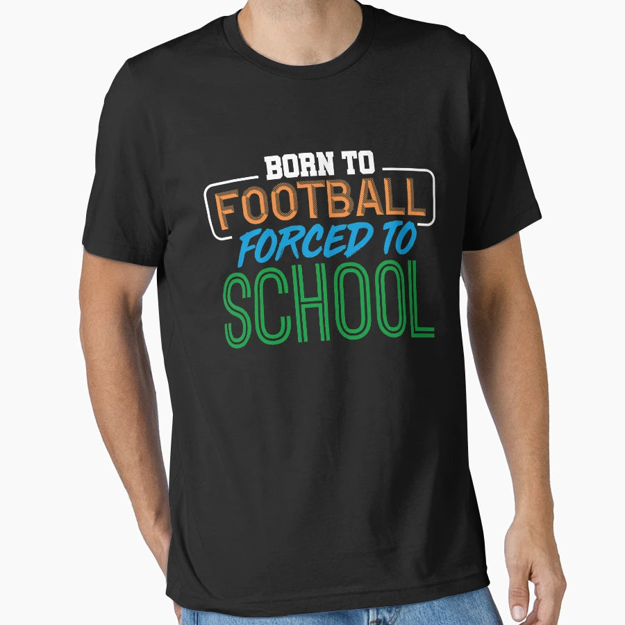 Born To Football Forced To School T-Shirt - Fun Novelty Design Men Women - T-Shirt, Sweatshirt, Hoodie