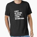 I Cant My Has Practice Game Or Something V3 T-Shirt - Graphic Print Unisex - T-Shirt, Sweatshirt, Hoodie