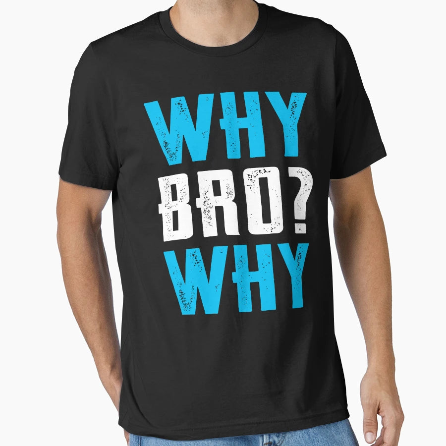 Why Bro Why T-Shirt - Fun Novelty Design Unisex - T-Shirt, Sweatshirt, Hoodie