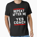 Repeat After Me Yes Coach T-Shirt - Unique Graphic Unisex - T-Shirt, Sweatshirt, Hoodie