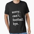 Sorry Cant Football Bye Meme T-Shirt - Novelty Apparel Unisex - T-Shirt, Sweatshirt, Hoodie