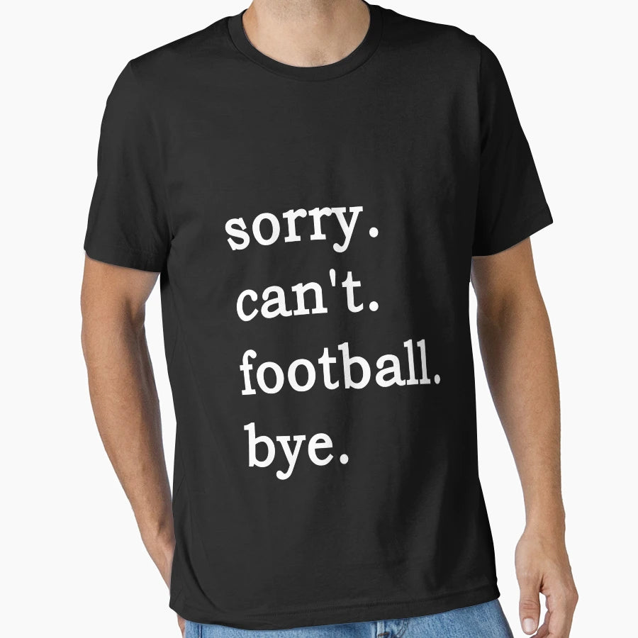 Sorry Cant Football Bye Meme T-Shirt - Novelty Apparel Unisex - T-Shirt, Sweatshirt, Hoodie