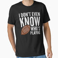 I Dont Even Know Whos Playing T-Shirt - Trendy Graphic Men Women - T-Shirt, Sweatshirt, Hoodie