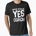 Repeat After Me Yes Coach Coach Lover T-Shirt - Custom Art Print Unisex - T-Shirt, Sweatshirt, Hoodie