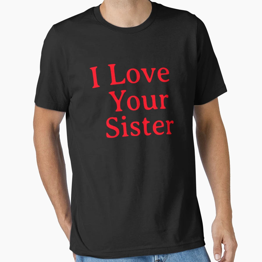 I Love Your Sister Very Much T-Shirt - Novelty Apparel Unisex - T-Shirt, Sweatshirt, Hoodie