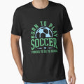 Born To Play Soccer Forced To Go To T-Shirt - Streetwear Style Unisex - T-Shirt, Sweatshirt, Hoodie