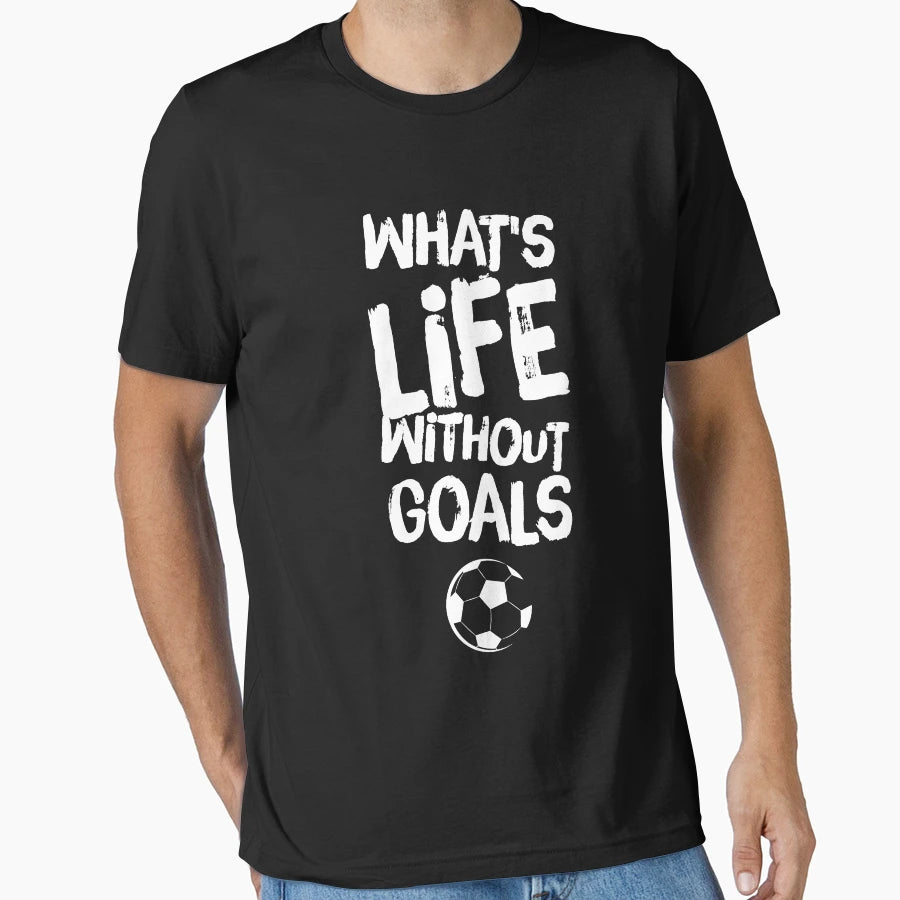 Whats Life Without Goals T-Shirt - Casual Everyday Wear Unisex - T-Shirt, Sweatshirt, Hoodie