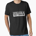 Repeat After Me Yes Coach T-Shirt - Custom Art Print Unisex - T-Shirt, Sweatshirt, Hoodie