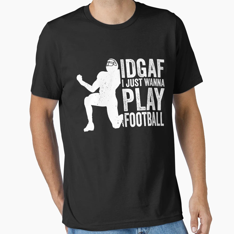 Idgaf I Just Wanna Play Football T-Shirt - Casual Everyday Wear Unisex - T-Shirt, Sweatshirt, Hoodie