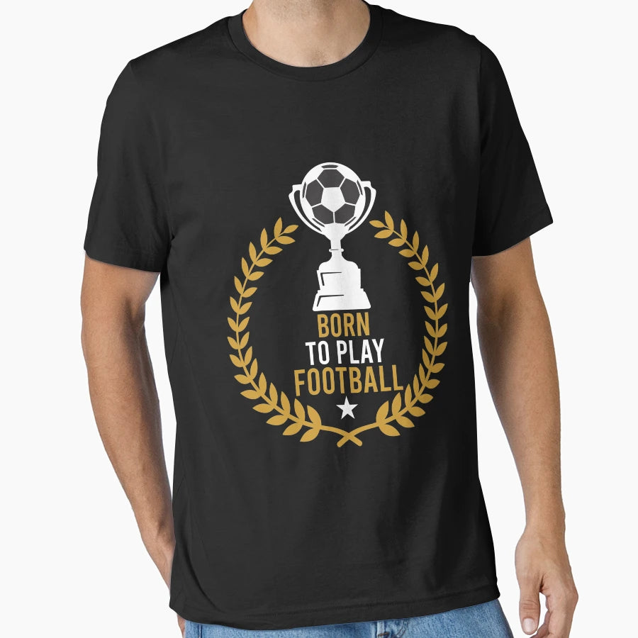 Born To Play Football T-Shirt - Casual Everyday Wear Men Women - T-Shirt, Sweatshirt, Hoodie