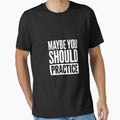 Maybe You Should Practice Music T-Shirt - Novelty Apparel Men Women - T-Shirt, Sweatshirt, Hoodie