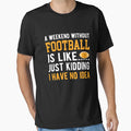 Weekend Without Football Is Like I Have No T-Shirt - Graphic Print Unisex - T-Shirt, Sweatshirt, Hoodie