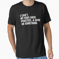 I Cant My Have Practice Game Or T-Shirt - Streetwear Style Men Women - T-Shirt, Sweatshirt, Hoodie