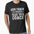Our Coach Is Smarter Better Hotter T-Shirt - Fun Novelty Design Men Women - T-Shirt, Sweatshirt, Hoodie