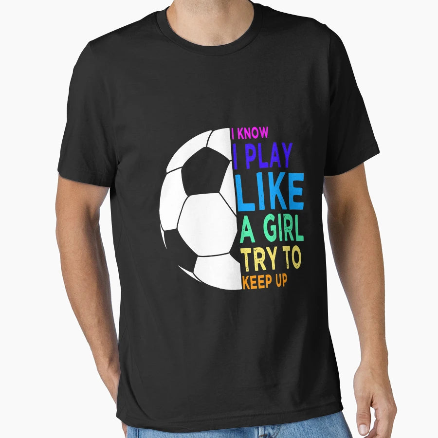 I Know I Play Like Try To Keep Up Soccer T-Shirt - Graphic Print Men Women - T-Shirt, Sweatshirt, Hoodie