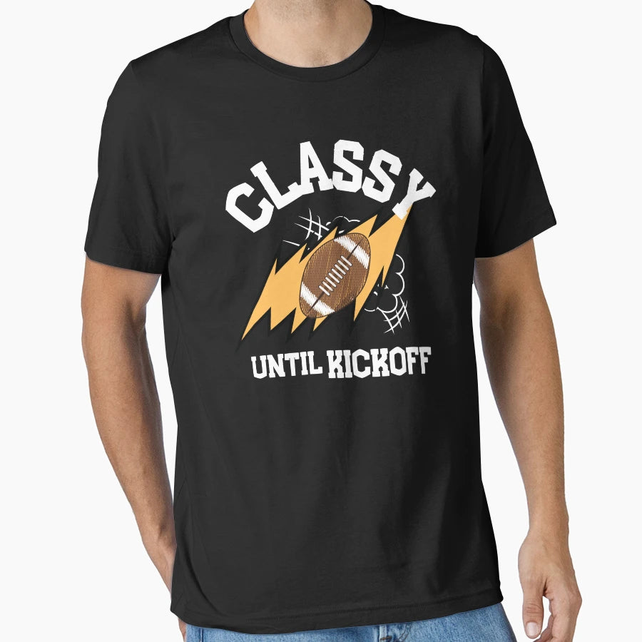 Classy Until Kickoff Football Funny T-Shirt - Graphic Print Unisex - T-Shirt, Sweatshirt, Hoodie