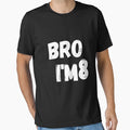 Bro Im 8 T-Shirt - Minimalist Print Unisex - T-Shirt, Sweatshirt, Hoodie