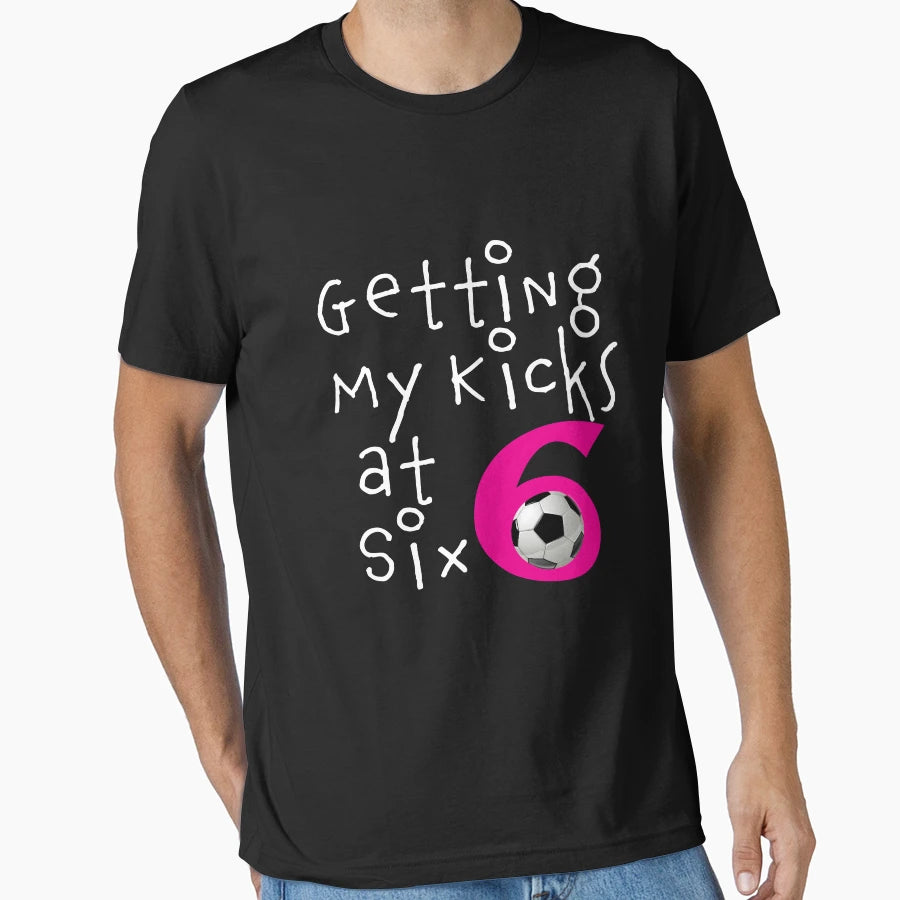 Getting My Kicks Six Soccer Birhtday T-Shirt - Fun Novelty Design Unisex - T-Shirt, Sweatshirt, Hoodie